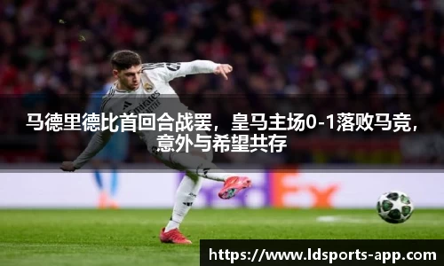 马德里德比首回合战罢，皇马主场0-1落败马竞，意外与希望共存