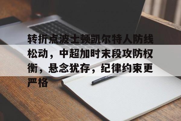 乐动体育-包含转折点波士顿凯尔特人防线松动，中超加时末段攻防权衡，悬念犹存，纪律约束更严格的词条